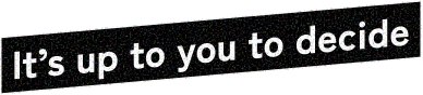 It’s up to you to decide